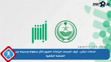 خدمات أبشر.. كيف أصبحت إجراءات المرور أكثر سهولة وسرعة عبر المنصة الرقمية